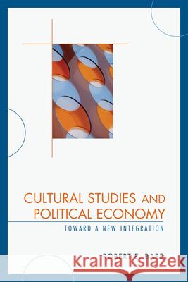 Cultural Studies and Political Economy: Toward a New Integration Babe, Robert E. 9780739123676 Lexington Books