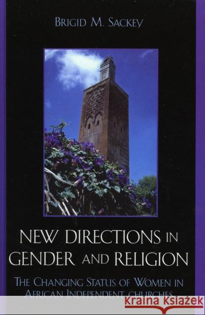 New Directions in Gender and Religion: The Changing Status of Women in African Independent Churches Sackey, Brigid M. 9780739124000 Lexington Books