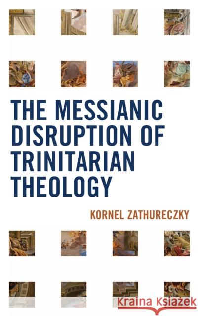 The Messianic Disruption of Trinitarian Theology Kornel Zathureczky 9780739131503 Lexington Books