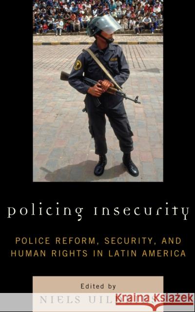 Policing Insecurity: Police Reform, Security, and Human Rights in Latin America Uildriks, Niels 9780739132289 Lexington Books