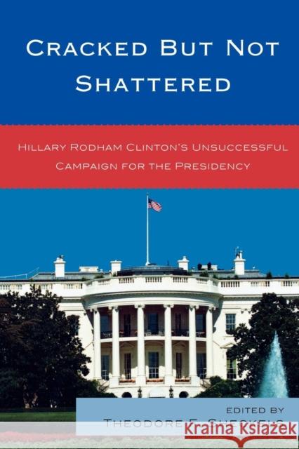 Cracked but Not Shattered: Hillary Rodham Clinton's Unsuccessful Campaign for the Presidency Sheckels, Theodore F. 9780739137307 Lexington Books