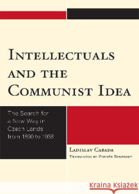 Intellectuals and the Communist Idea: The Search for a New Way in Czech Lands from 1890 to 1938 Cabada, Ladislav 9780739143766 Lexington Books