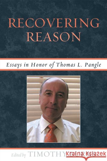 Recovering Reason: Essays in Honor of Thomas L. Pangle Burns, Timothy 9780739146316