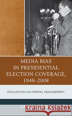 Media Bias in Presidential Election Coverage 1948-2008: Evaluation Via Formal Measurement D'Alessio, David W. 9780739164747 Lexington Books