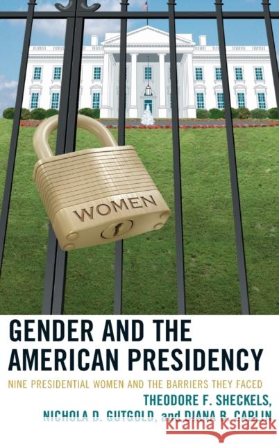 Gender and the American Presidency: Nine Presidential Women and the Barriers They Faced Sheckels, Theodore F. 9780739166796 Lexington Books