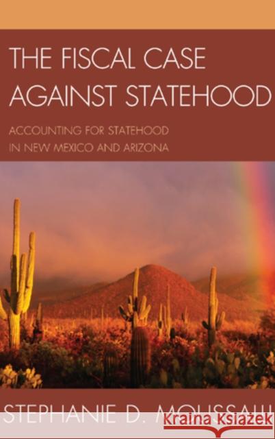 The Fiscal Case Against Statehood: Accounting for Statehood in New Mexico and Arizona Moussalli, Stephanie D. 9780739166994 Lexington Books