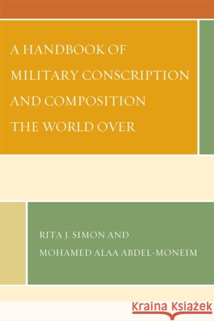 A Handbook of Military Conscription and Composition the World Over Simon, Rita J.|||Abdel-Moneim, Mohamed Alaa 9780739167519 
