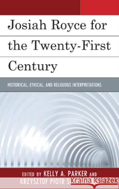 Josiah Royce for the Twenty-first Century: Historical, Ethical, and Religious Interpretations Parker, Kelly 9780739173367