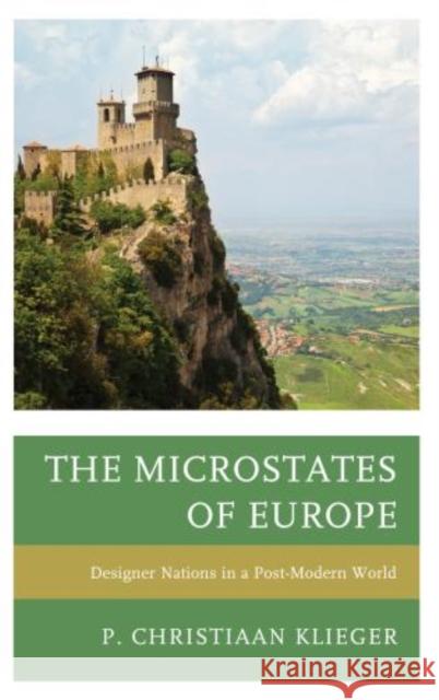 The Microstates of Europe: Designer Nations in a Post-Modern World P Christiaan Klieger 9780739174265 0