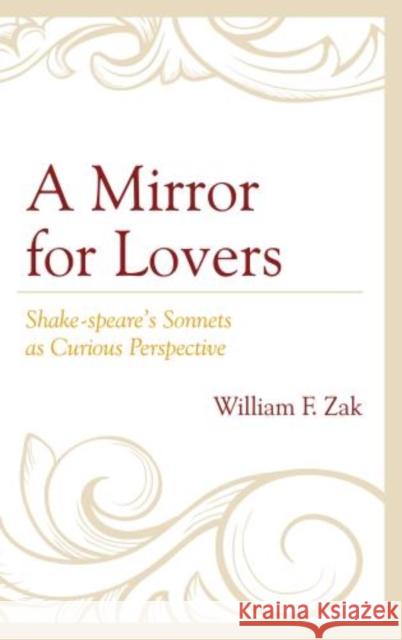 A Mirror for Lovers: Shake-speare's Sonnets as Curious Perspective Zak, William F. 9780739175101 Lexington Books