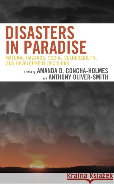 Disasters in Paradise: Natural Hazards, Social Vulnerability, and Development Decisions Amanda D. Concha-Holmes Anthony Oliver-Smith Christopher Berry 9780739177372