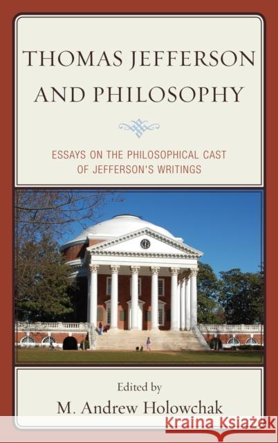 Thomas Jefferson and Philosophy: Essays on the Philosophical Cast of Jefferson's Writings Holowchak, M. Andrew 9780739180914 Lexington Books