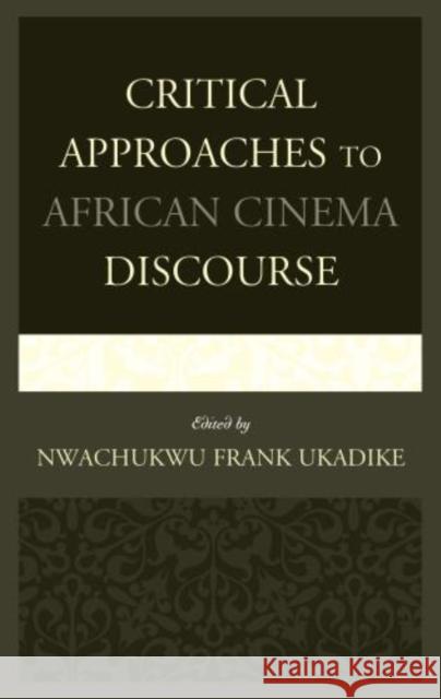 Critical Approaches to African Cinema Discourse Nwachukwu Frank Ukadike Jude Akudinobi Roy Armes 9780739180938 Lexington Books