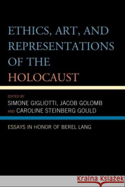 Ethics, Art, and Representations of the Holocaust: Essays in Honor of Berel Lang Gigliotti, Simone 9780739181959