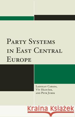 Party Systems in East Central Europe Ladislav Cabada Petrk Jurek 9780739182765 Lexington Books