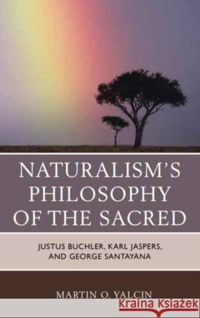 Naturalism's Philosophy of the Sacred: Justus Buchler, Karl Jaspers, and George Santayana Yalcin, Martin O. 9780739184998 Lexington Books