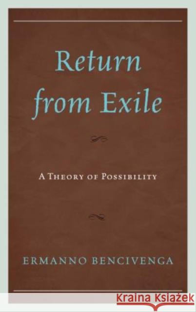 Return From Exile: A Theory of Possibility Bencivenga, Ermanno 9780739185230 Lexington Books