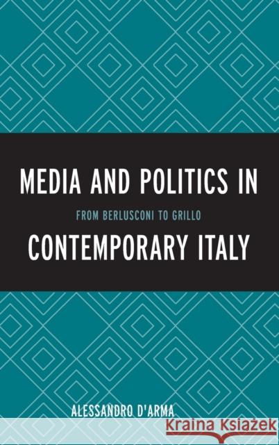 Media and Politics in Contemporary Italy: From Berlusconi to Grillo Alessandro D'Arma 9780739186183 Lexington Books