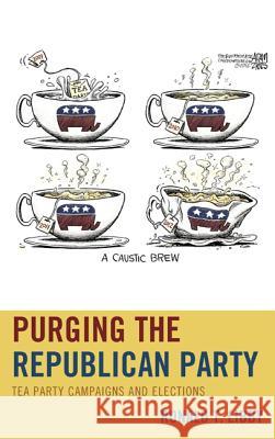 Purging the Republican Party: Tea Party Campaigns and Elections Libby, Ronald T. 9780739187630 Lexington Books