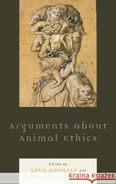 Arguments about Animal Ethics Greg Goodale Jason Edward Black Wendy Atkins-Sayre 9780739192832