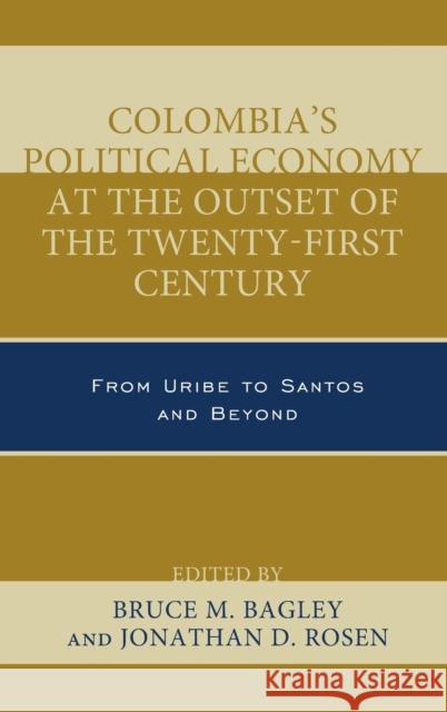Colombia's Political Economy at the Outset of the Twenty-First Century: From Uribe to Santos and Beyond Jonathan D. Rosen Bruce M. Bagley Jos Antoni 9780739192924 Lexington Books