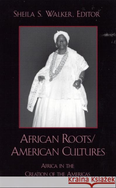 African Roots/American Cultures: Africa and the Creation of the Americas Walker, Sheila S. 9780742501652 Rowman & Littlefield Publishers