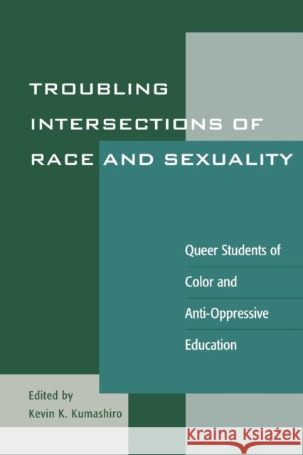 Troubling Intersections of Race and Sexuality: Queer Students of Color and Anti-Oppressive Education Kumashiro, Kevin K. 9780742501904 Rowman & Littlefield Publishers
