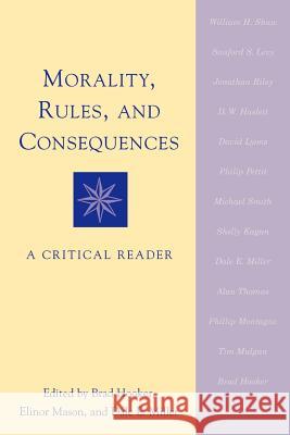 Morality, Rules, and Consequences: A Critical Reader Brad Hooker Elinor Mason Dale E. Miller 9780742509702 Rowman & Littlefield Publishers