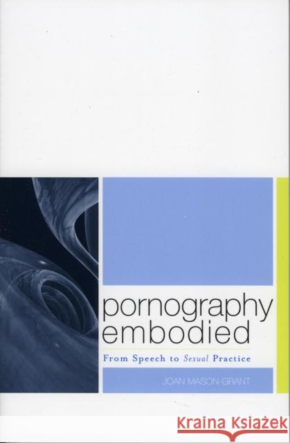 Pornography Embodied: From Speech to Sexual Practice Mason-Grant, Joan 9780742512238 Rowman & Littlefield Publishers