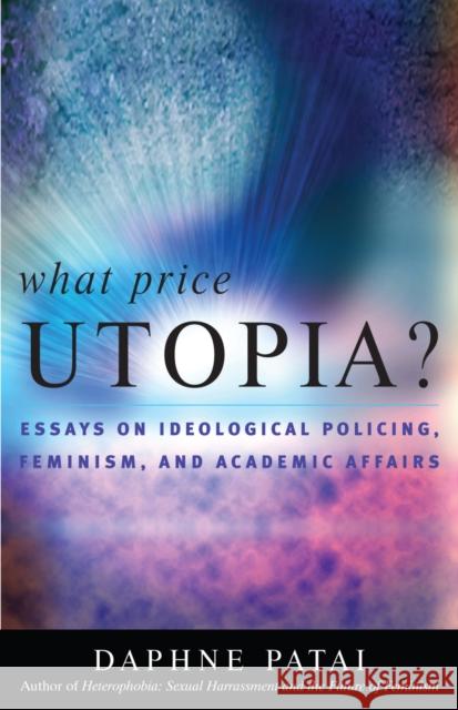 What Price Utopia?: Essays on Ideological Policing, Feminism, and Academic Affairs Patai, Daphne 9780742522275 Rowman & Littlefield Publishers
