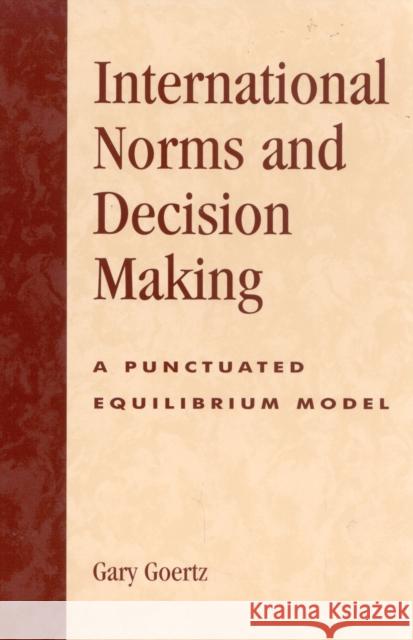 International Norms and Decisionmaking: A Punctuated Equilibrium Model Goertz, Gary 9780742525900 Rowman & Littlefield Publishers