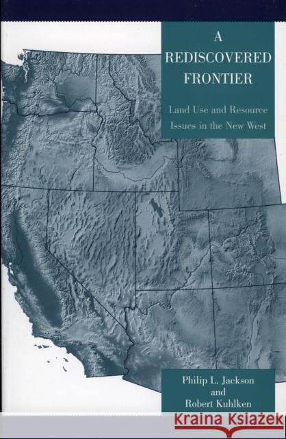A Rediscovered Frontier: Land Use and Resource Issues in the New West Jackson, Philip L. 9780742526174 Rowman & Littlefield Publishers