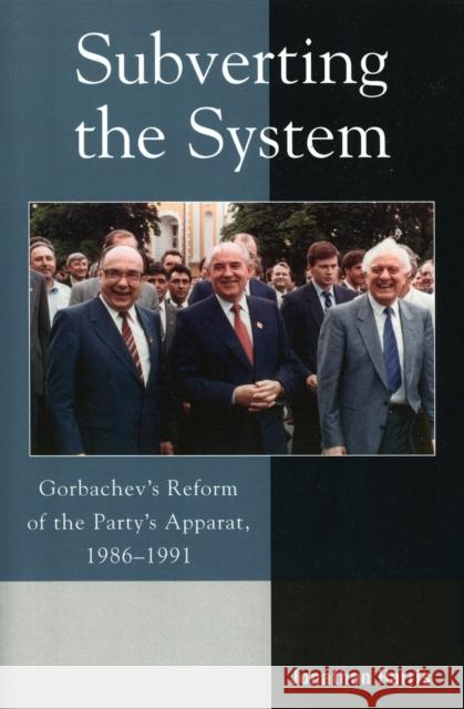 Subverting the System: Gorbachev's Reform of the Party's Apparat, 1986-1991 Harris, Jonathan 9780742526792