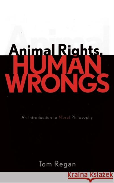 Animal Rights, Human Wrongs: An Introduction to Moral Philosophy Regan, Tom 9780742533530 Rowman & Littlefield Publishers