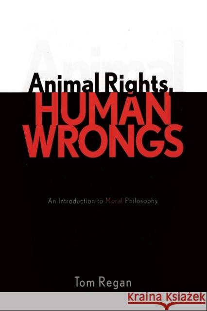 Animal Rights, Human Wrongs: An Introduction to Moral Philosophy Regan, Tom 9780742533547 Rowman & Littlefield Publishers