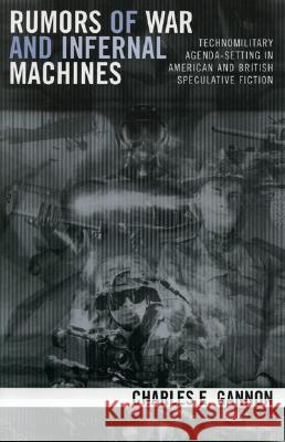 Rumors of War and Infernal Machines: Technomilitary Agenda-Setting in American and British Speculative Fiction Charles E. Gannon 9780742540354 Rowman & Littlefield Publishers