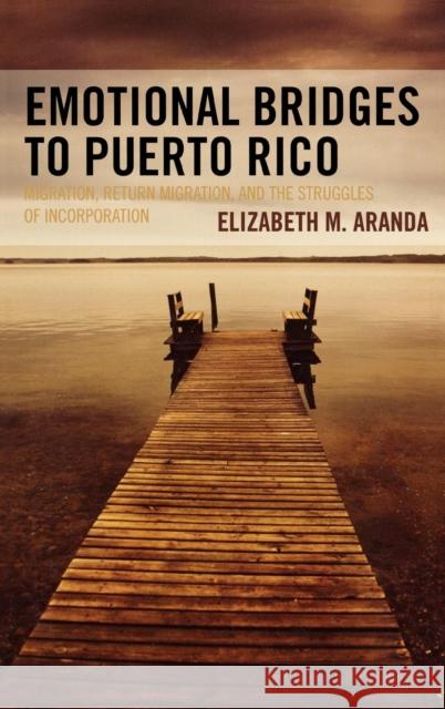 Emotional Bridges to Puerto Rico: Migration, Return Migration, and the Struggles of Incorporation Aranda, Elizabeth M. 9780742543249 Rowman & Littlefield Publishers
