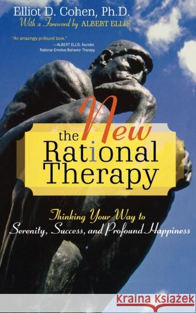 The New Rational Therapy: Thinking Your Way to Serenity, Success, and Profound Happiness Cohen, Elliot D. 9780742547339 Rowman & Littlefield Publishers