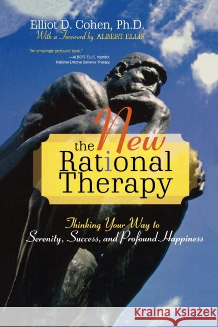 The New Rational Therapy: Thinking Your Way to Serenity, Success, and Profound Happiness Cohen, Elliot D. 9780742547346 Rowman & Littlefield Publishers