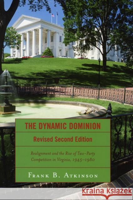 The Dynamic Dominion: Realignment and the Rise of Two-Party Competition in Virginia, 1945-1980 Atkinson, Frank B. 9780742552081 Rowman & Littlefield Publishers