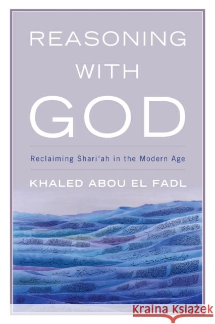 Reasoning with God: Reclaiming Shari'ah in the Modern Age Khaled Abou El Fadl 9780742552333 Rowman & Littlefield Publishers