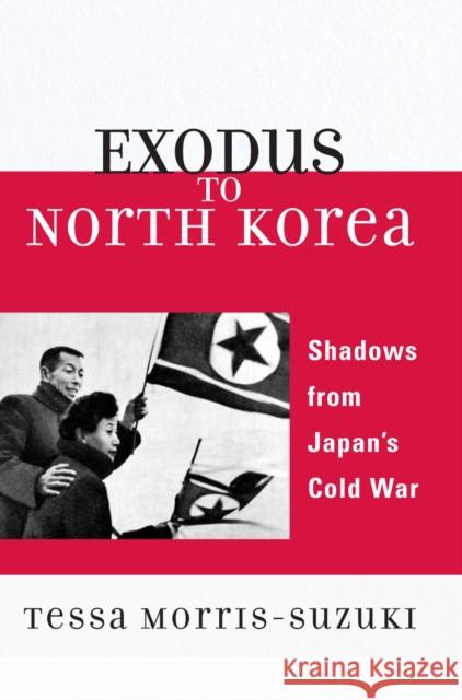 Exodus to North Korea: Shadows from Japan's Cold War Morris-Suzuki, Tessa 9780742554412