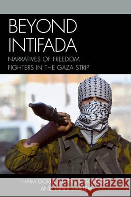 Beyond Intifada: Narratives of Freedom Fighters in the Gaza Strip Gordon, Haim 9780742562325 Not Avail