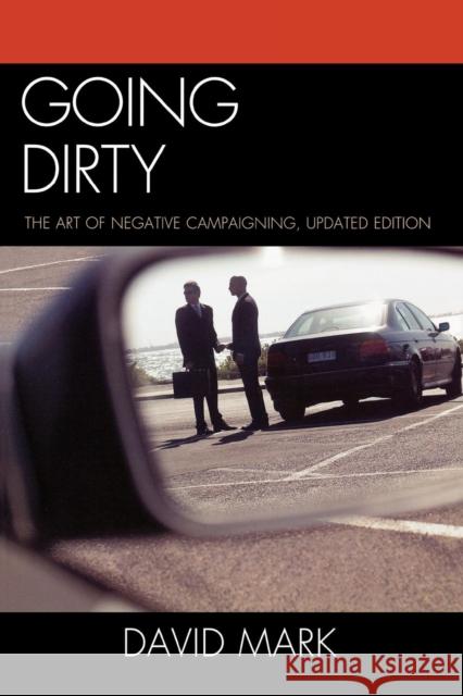 Going Dirty: The Art of Negative Campaigning, Updated Edition Mark, David 9780742599819