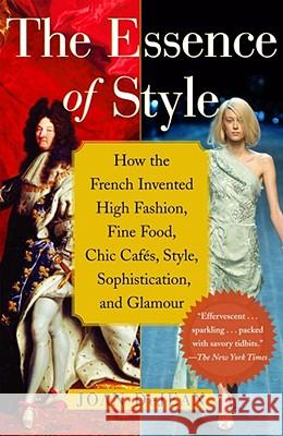 The Essence of Style: How the French Invented High Fashion, Fine Food, Chic Cafes, Style, Sophistication, and Glamour Dejean, Joan 9780743264143