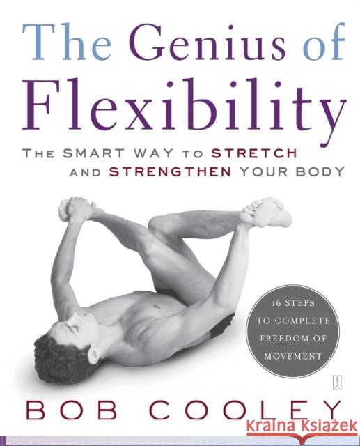 The Genius of Flexibility: The Smart Way to Stretch and Strengthen Your Body Bob Cooley 9780743270878 Fireside Books