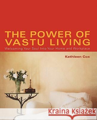 The Power of Vastu Living: Welcoming Your Soul Into Your Home and Workplace Cox, Kathleen M. 9780743424073 Atria Books