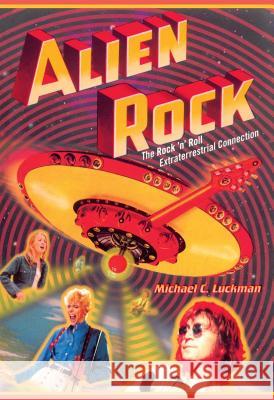 Alien Rock: The Rock 'n' Roll Extraterrestrial Connection Michael C. Luckman 9780743466738