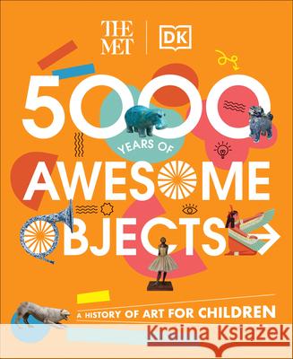 The Met 5000 Years of Awesome Objects: A History of Art for Children Aaron Rosen Susie Hodge 9780744061024 DK Publishing (Dorling Kindersley)