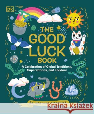 The Good Luck Book: A Celebration of Global Traditions, Superstitions, and Folklore Heather Alexander 9780744084696